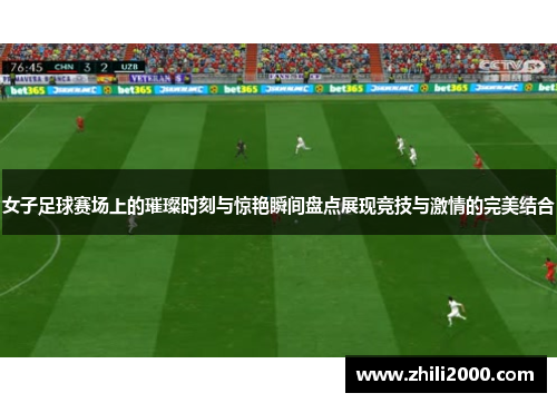 女子足球赛场上的璀璨时刻与惊艳瞬间盘点展现竞技与激情的完美结合